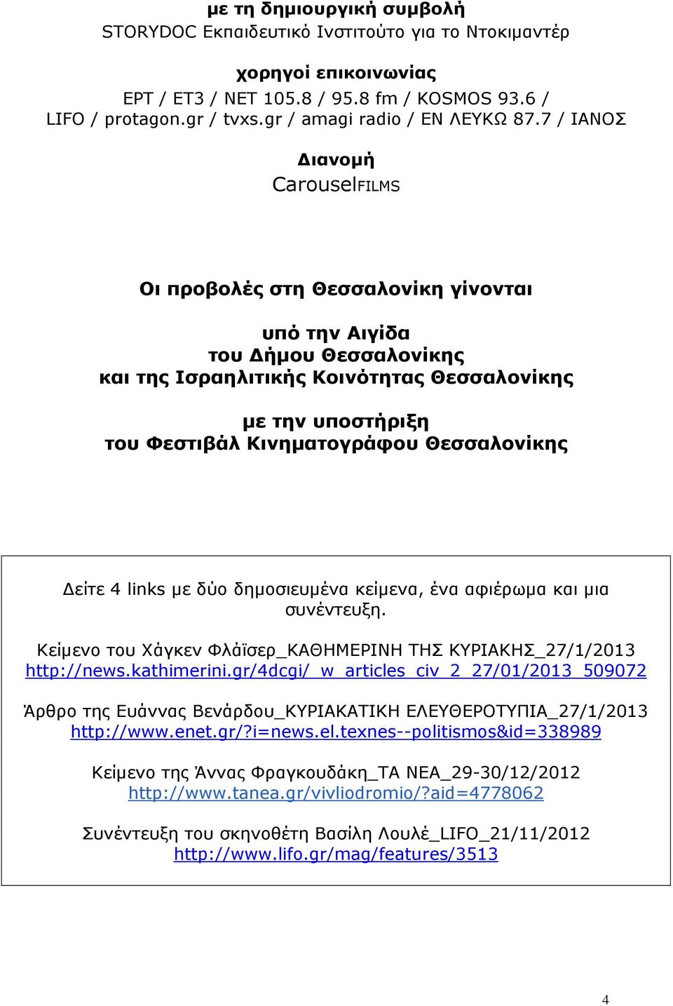 7 / ΙΑΝΟΣ ιανοµή CarouselFILMS Οι προβολές στη Θεσσαλονίκη γίνονται υπό την Αιγίδα του ήµου Θεσσαλονίκης και της Ισραηλιτικής Κοινότητας Θεσσαλονίκης µε την υποστήριξη του Φεστιβάλ Κινηµατογράφου