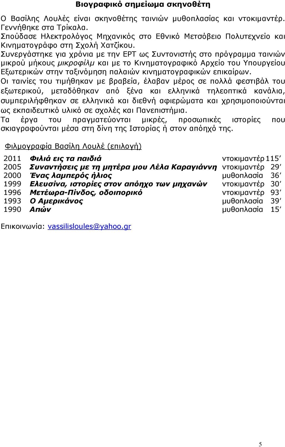 Συνεργάστηκε για χρόνια µε την ΕΡΤ ως Συντονιστής στο πρόγραµµα ταινιών µικρού µήκους µικροφίλµ και µε το Κινηµατογραφικό Αρχείο του Υπουργείου Εξωτερικών στην ταξινόµηση παλαιών κινηµατογραφικών