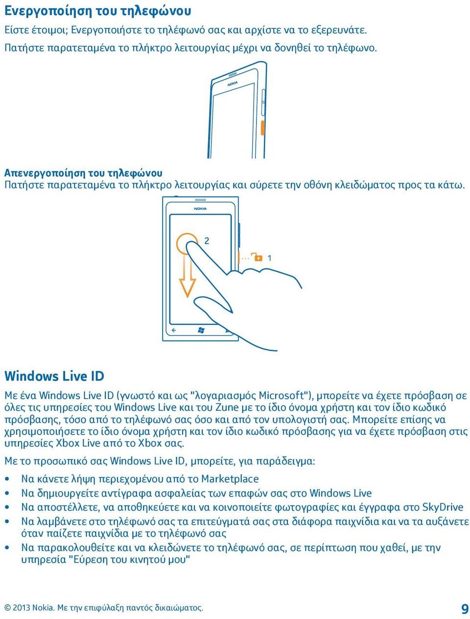 Windows Live ID Με ένα Windows Live ID (γνωστό και ως "λογαριασμός Microsoft"), μπορείτε να έχετε πρόσβαση σε όλες τις υπηρεσίες του Windows Live και του Zune με το ίδιο όνομα χρήστη και τον ίδιο