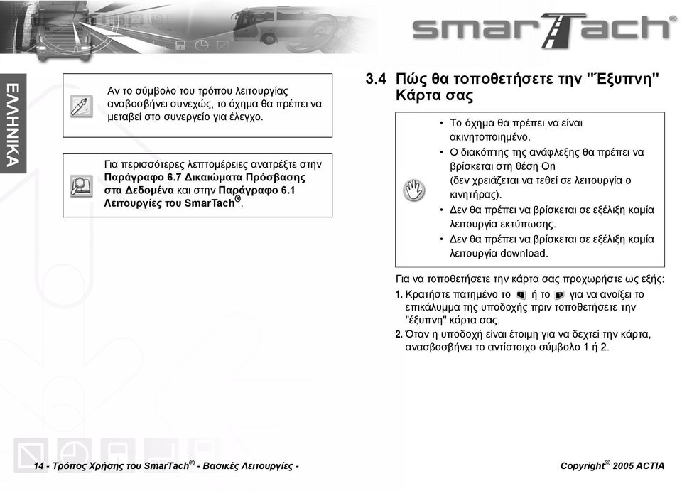 Ο διακόπτης της ανάφλεξης θα πρέπει να βρίσκεται στη θέση On (δεν χρειάζεται να τεθεί σε λειτουργία ο κινητήρας). Δεν θα πρέπει να βρίσκεται σε εξέλιξη καμία λειτουργία εκτύπωσης.