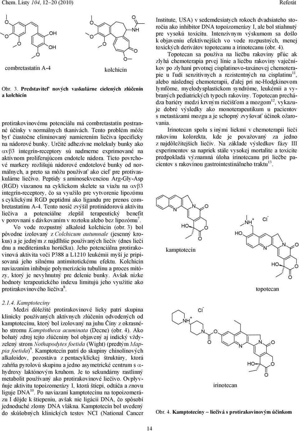 Určité adhezívne molekuly bunky ako v 3 integrín-receptory sú nadmerne exprimované na aktívnom proliferujúcom endotele nádora.