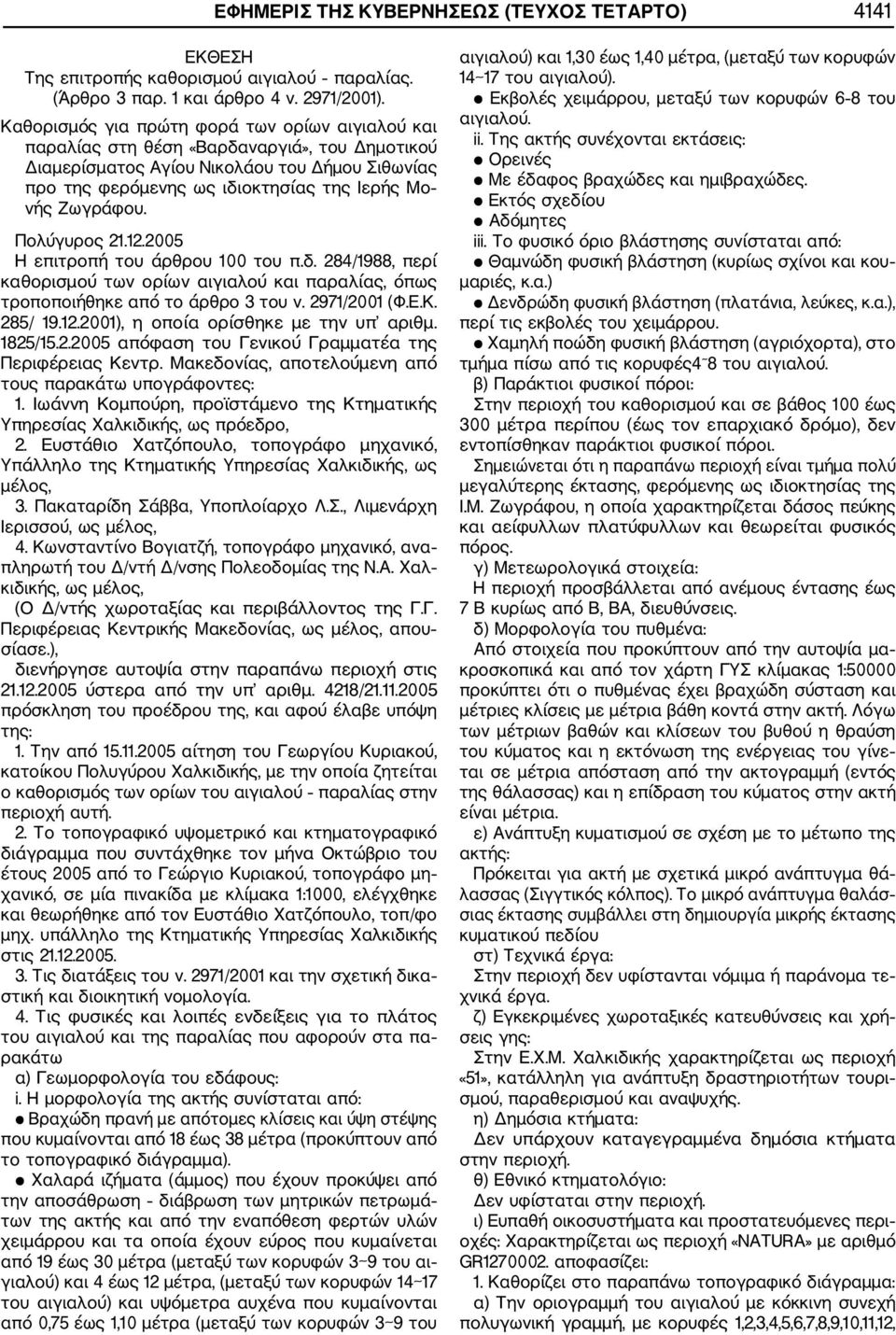 Ζωγράφου. Πολύγυρος 21.12.2005 Η επιτροπή του άρθρου 100 του π.δ. 284/1988, περί καθορισμού των ορίων αιγιαλού και παραλίας, όπως τροποποιήθηκε από το άρθρο 3 του ν. 2971/2001 (Φ.Ε.Κ. 285/ 19.12.2001), η οποία ορίσθηκε με την υπ αριθμ.