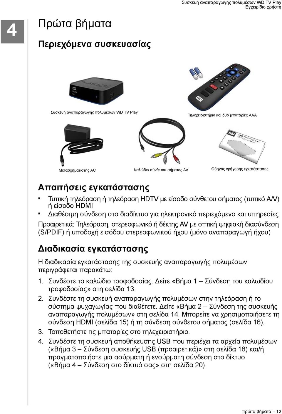 Τηλεόραση, στερεοφωνικό ή δέκτης AV με οπτική ψηφιακή διασύνδεση (S/PDIF) ή υποδοχή εισόδου στερεοφωνικού ήχου (μόνο αναπαραγωγή ήχου) Διαδικασία εγκατάστασης Η διαδικασία εγκατάστασης της συσκευής