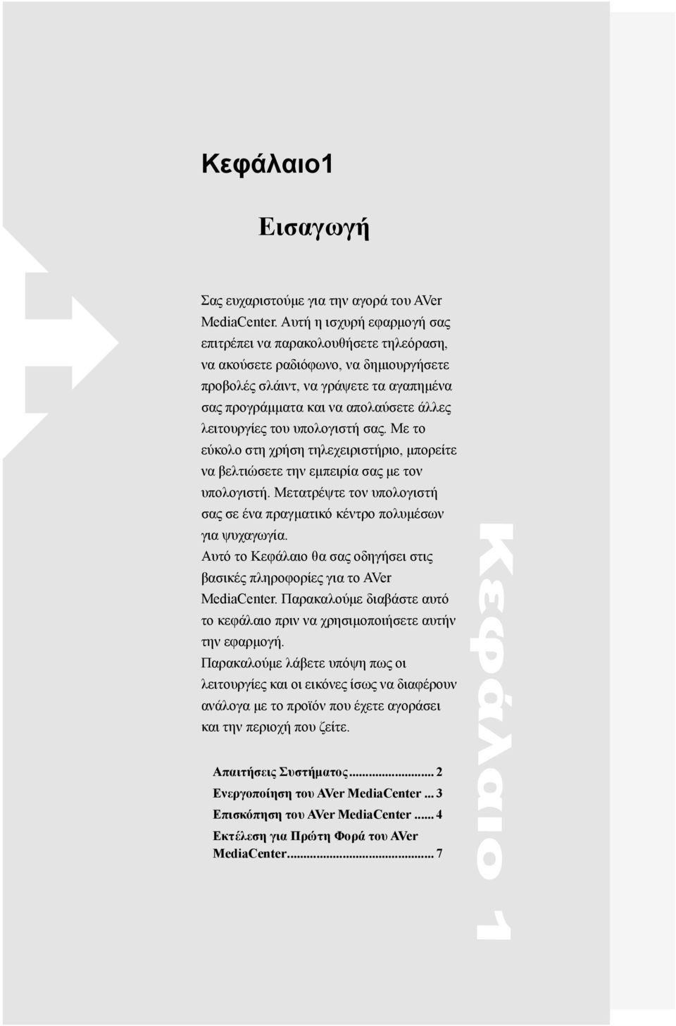 του υπολογιστή σας. Με το εύκολο στη χρήση τηλεχειριστήριο, μπορείτε να βελτιώσετε την εμπειρία σας με τον υπολογιστή. Μετατρέψτε τον υπολογιστή σας σε ένα πραγματικό κέντρο πολυμέσων για ψυχαγωγία.