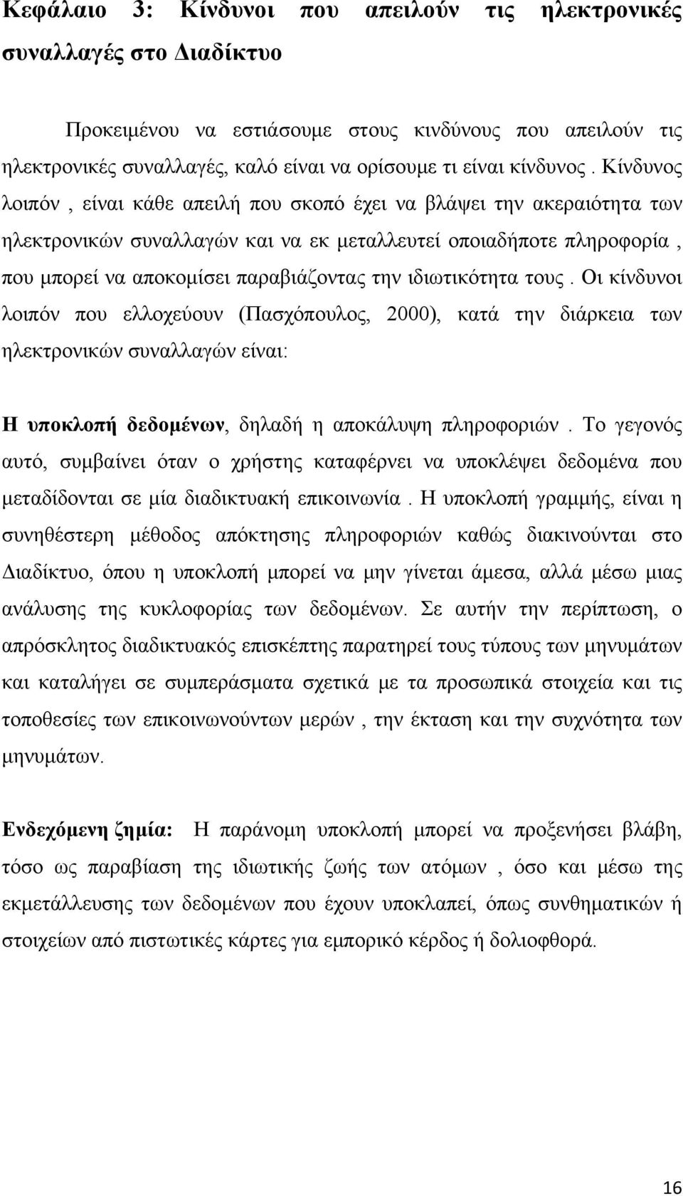 Κίνδυνος λοιπόν, είναι κάθε απειλή που σκοπό έχει να βλάψει την ακεραιότητα των ηλεκτρονικών συναλλαγών και να εκ μεταλλευτεί οποιαδήποτε πληροφορία, που μπορεί να αποκομίσει παραβιάζοντας την