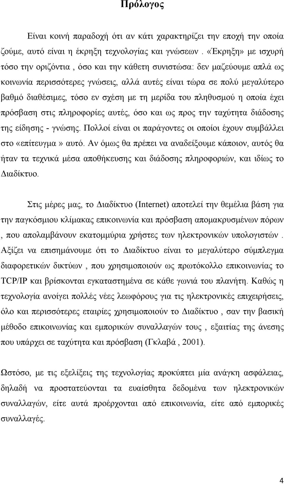 τη μερίδα του πληθυσμού η οποία έχει πρόσβαση στις πληροφορίες αυτές, όσο και ως προς την ταχύτητα διάδοσης της είδησης - γνώσης.