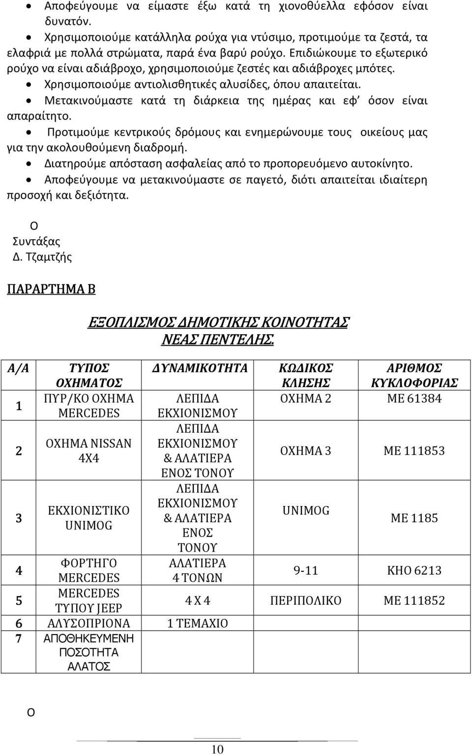 Μετακινούμαστε κατά τη διάρκεια της ημέρας και εφ όσον είναι απαραίτητο. Προτιμούμε κεντρικούς δρόμους και ενημερώνουμε τους οικείους μας για την ακολουθούμενη διαδρομή.