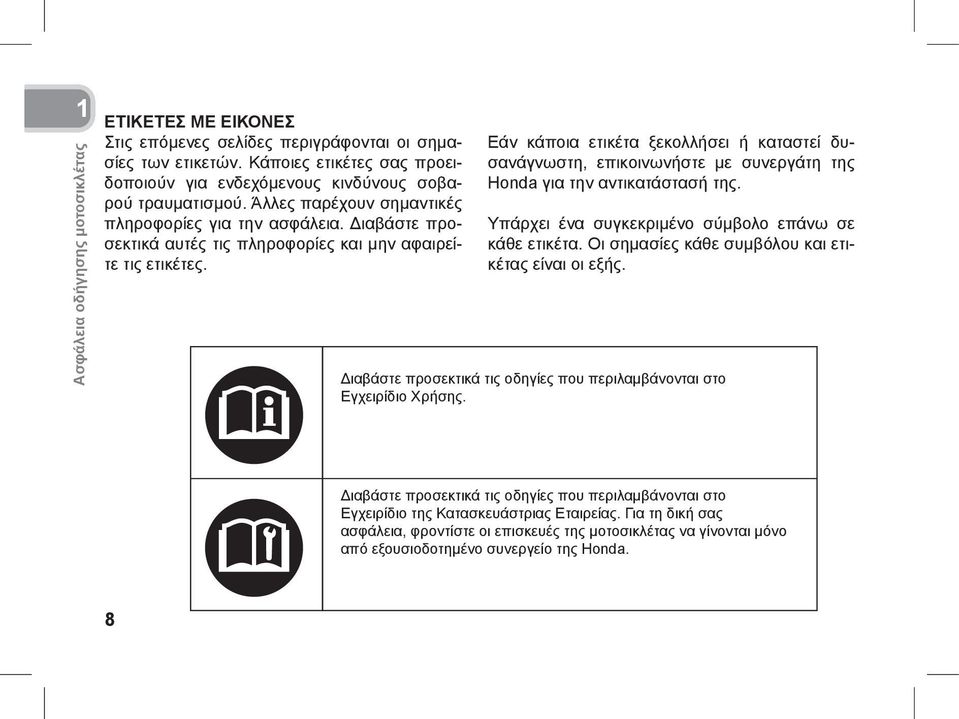 Εάν κάποια ετικέτα ξεκολλήσει ή καταστεί δυσανάγνωστη, επικοινωνήστε με συνεργάτη της Honda για την αντικατάστασή της. Υπάρχει ένα συγκεκριμένο σύμβολο επάνω σε κάθε ετικέτα.
