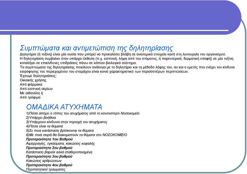 Τα συμπτώματα της δηλητηρίασης ποικίλουν ανάλογα με το δηλητήριο και τη μέθοδο λήψης του, αν και ο εμετός που ενέχει τον κίνδυνο εισρόφησης του περιεχομένου του στομάχου είναι κοινό χαρακτηριστικό