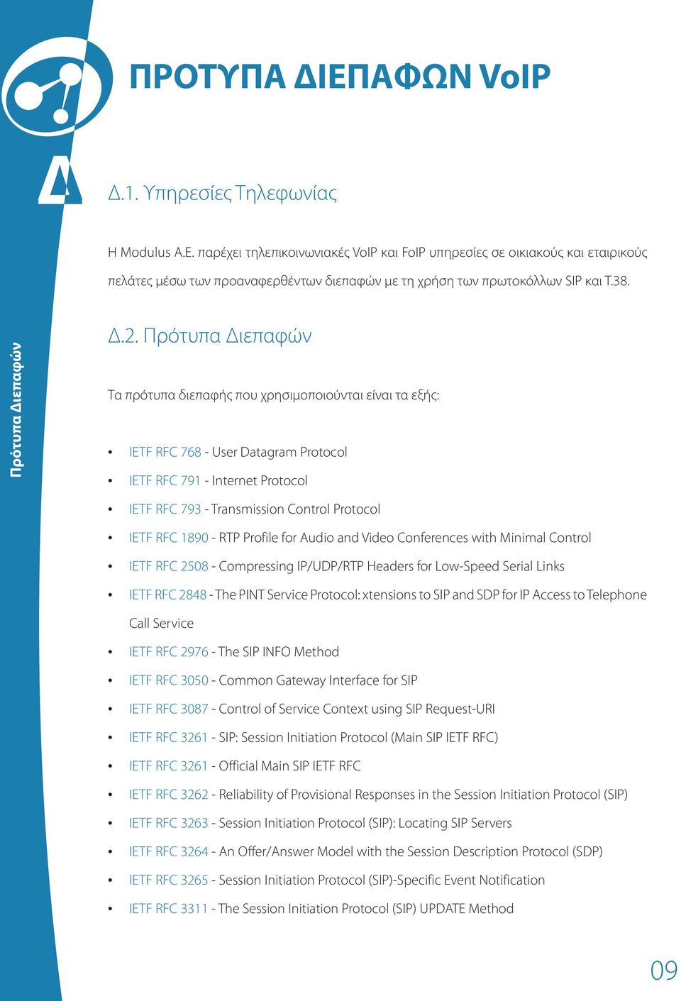 Πρότυπα Διεπαφών Τα πρότυπα διεπαφής που χρησιμοποιούνται είναι τα εξής: IETF RFC 768 - User Datagram Protocol IETF RFC 791 - Internet Protocol IETF RFC 793 - Transmission Control Protocol IETF RFC