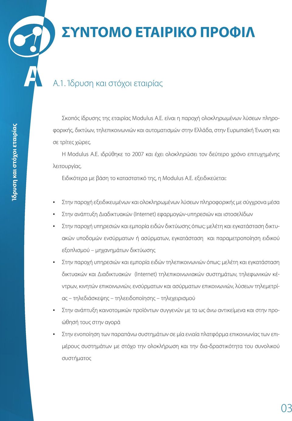 ιδρύθηκε το 2007 και έχει ολοκληρώσει τον δεύτερο χρόνο επιτυχημένης λειτουργίας. Ει