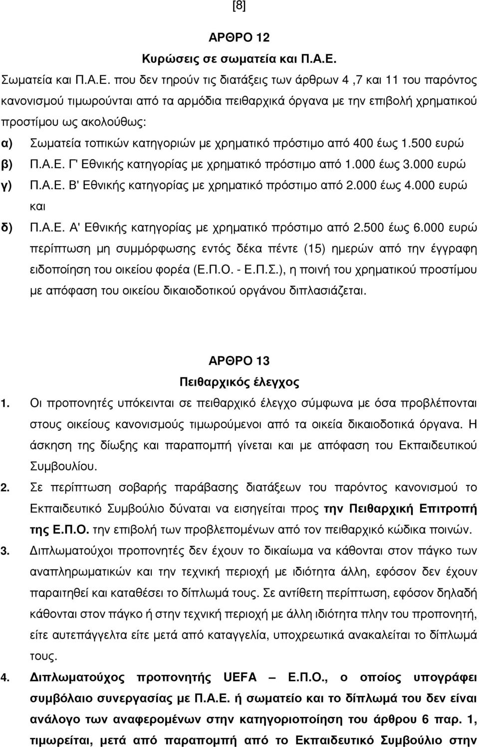που δεν τηρούν τις διατάξεις των άρθρων 4,7 και 11 του παρόντος κανονισµού τιµωρούνται από τα αρµόδια πειθαρχικά όργανα µε την επιβολή χρηµατικού προστίµου ως ακολούθως: α) Σωµατεία τοπικών