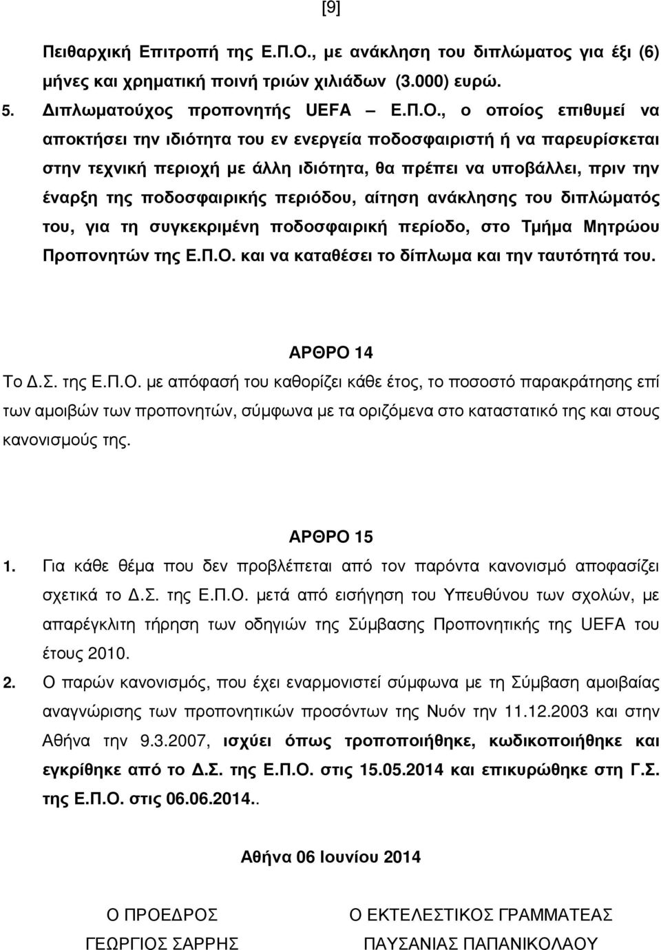 , ο οποίος επιθυµεί να αποκτήσει την ιδιότητα του εν ενεργεία ποδοσφαιριστή ή να παρευρίσκεται στην τεχνική περιοχή µε άλλη ιδιότητα, θα πρέπει να υποβάλλει, πριν την έναρξη της ποδοσφαιρικής