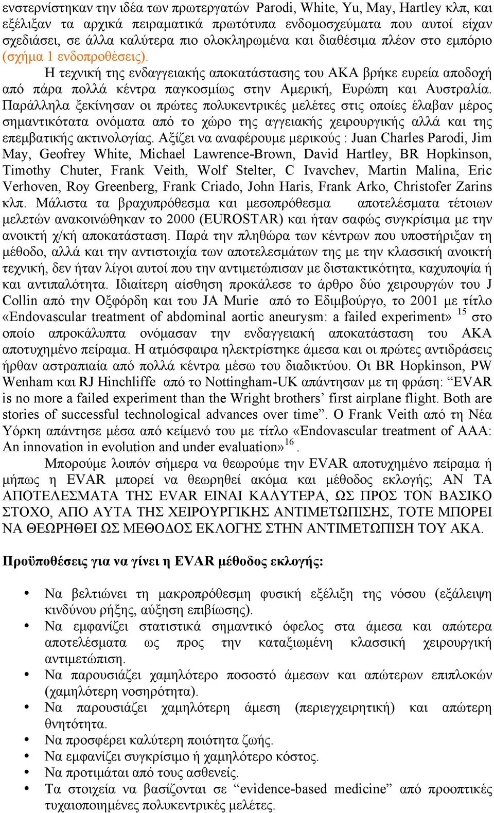 Παράλληλα ξεκίνησαν οι πρώτες πολυκεντρικές µελέτες στις οποίες έλαβαν µέρος σηµαντικότατα ονόµατα από το χώρο της αγγειακής χειρουργικής αλλά και της επεµβατικής ακτινολογίας.