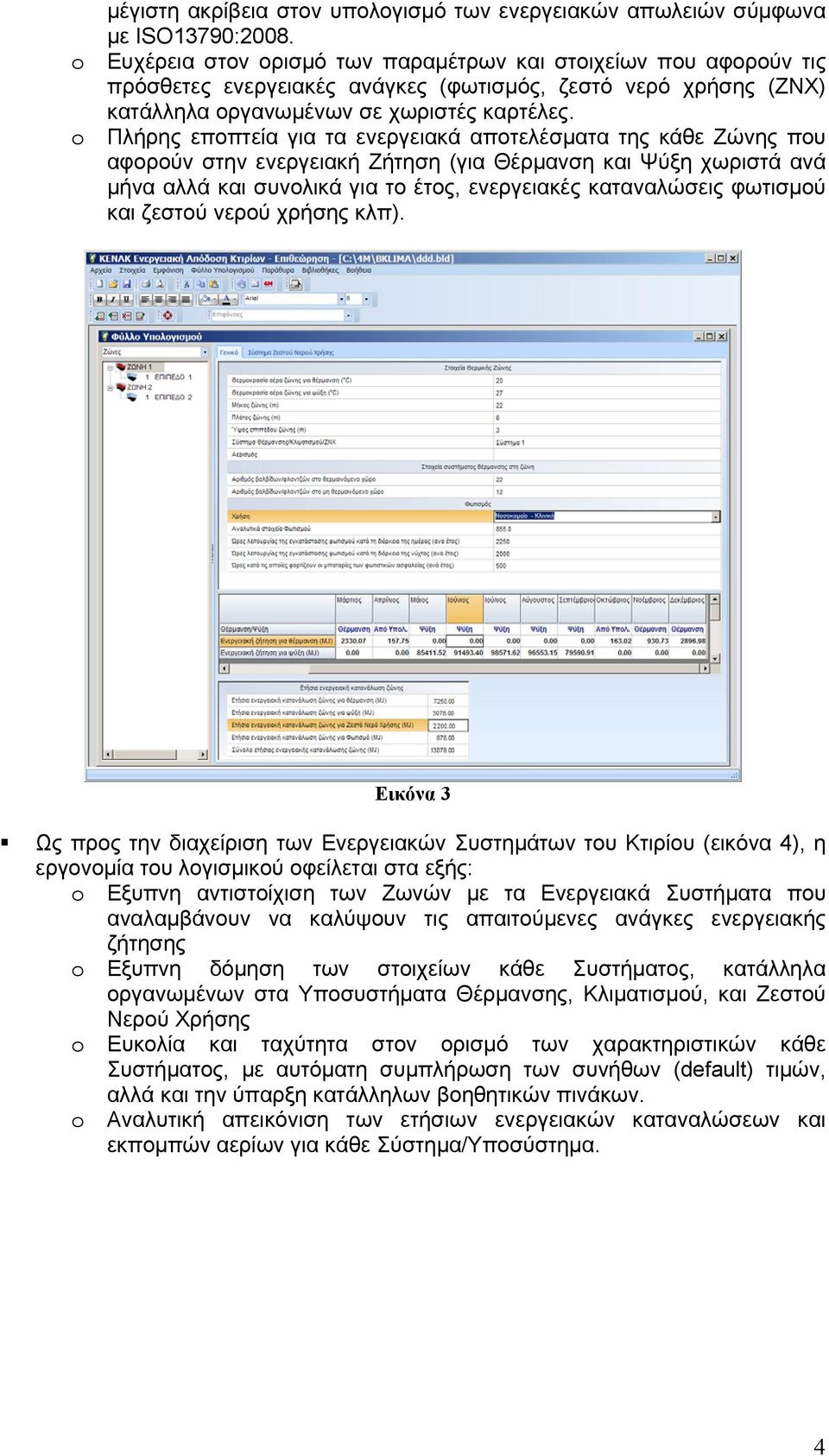 o Πλήρης εποπτεία για τα ενεργειακά αποτελέσματα της κάθε Ζώνης που αφορούν στην ενεργειακή Ζήτηση (για Θέρμανση και Ψύξη χωριστά ανά μήνα αλλά και συνολικά για το έτος, ενεργειακές καταναλώσεις
