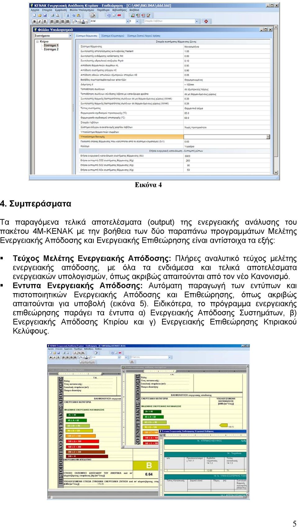 Επιθεώρησης είναι αντίστοιχα τα εξής: Τεύχος Μελέτης Ενεργειακής Απόδοσης: Πλήρες αναλυτικό τεύχος μελέτης ενεργειακής απόδοσης, με όλα τα ενδιάμεσα και τελικά αποτελέσματα ενεργειακών υπολογισμών,