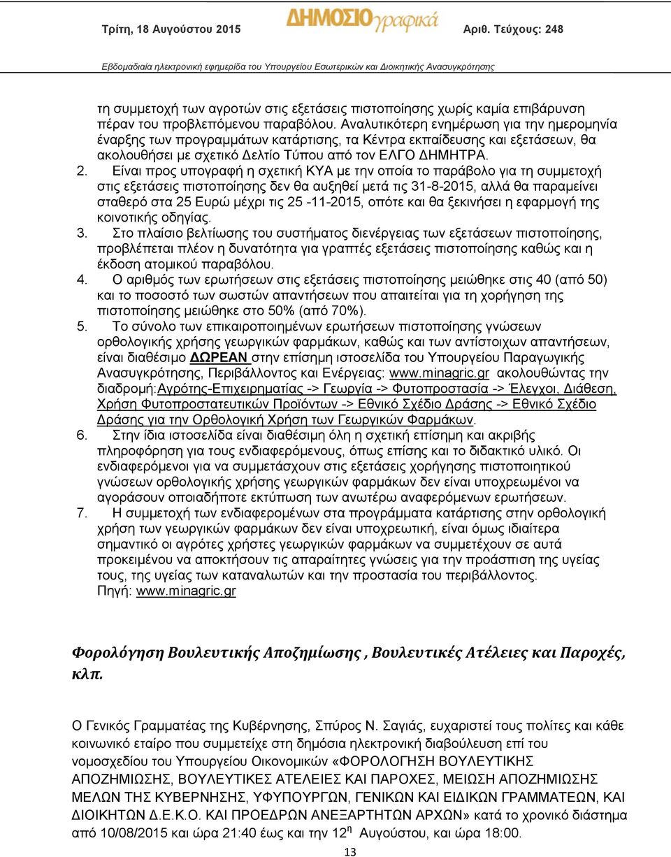 Είναι προς υπογραφή η σχετική ΚΥΑ με την οποία το παράβολο για τη συμμετοχή στις εξετάσεις πιστοποίησης δεν θα αυξηθεί μετά τις 31-8-2015, αλλά θα παραμείνει σταθερό στα 25 Ευρώ μέχρι τις 25-11-2015,