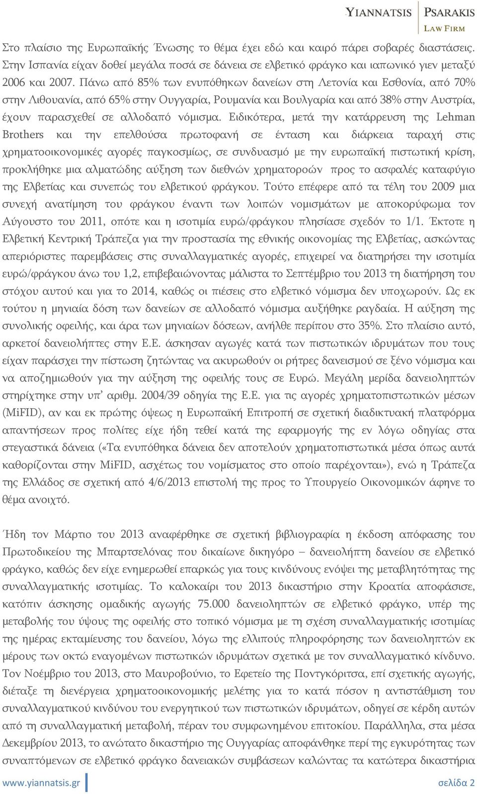 Ειδικότερα, μετά την κατάρρευση της Lehman Brothers και την επελθούσα πρωτοφανή σε ένταση και διάρκεια ταραχή στις χρηματοοικονομικές αγορές παγκοσμίως, σε συνδυασμό με την ευρωπαϊκή πιστωτική κρίση,