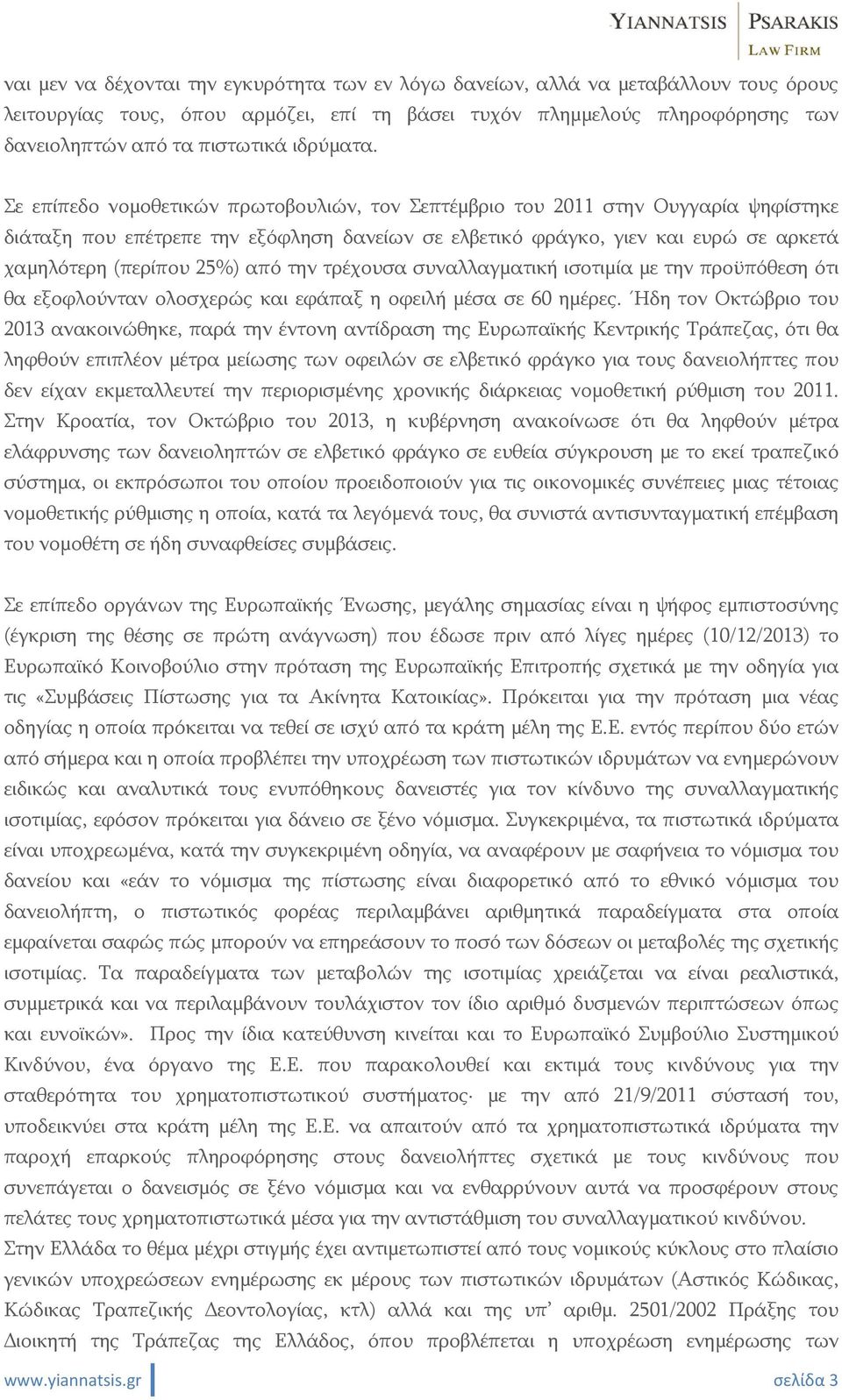 Σε επίπεδο νομοθετικών πρωτοβουλιών, τον Σεπτέμβριο του 2011 στην Ουγγαρία ψηφίστηκε διάταξη που επέτρεπε την εξόφληση δανείων σε ελβετικό φράγκο, γιεν και ευρώ σε αρκετά χαμηλότερη (περίπου 25%) από