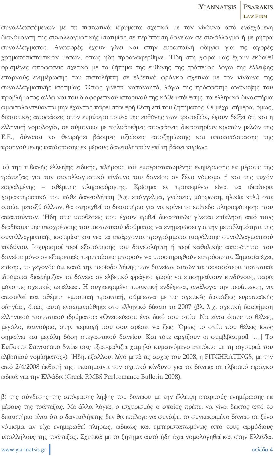 Ήδη στη χώρα μας έχουν εκδοθεί ορισμένες αποφάσεις σχετικά με το ζήτημα της ευθύνης της τράπεζας λόγω της έλλειψης επαρκούς ενημέρωσης του πιστολήπτη σε ελβετικό φράγκο σχετικά με τον κίνδυνο της