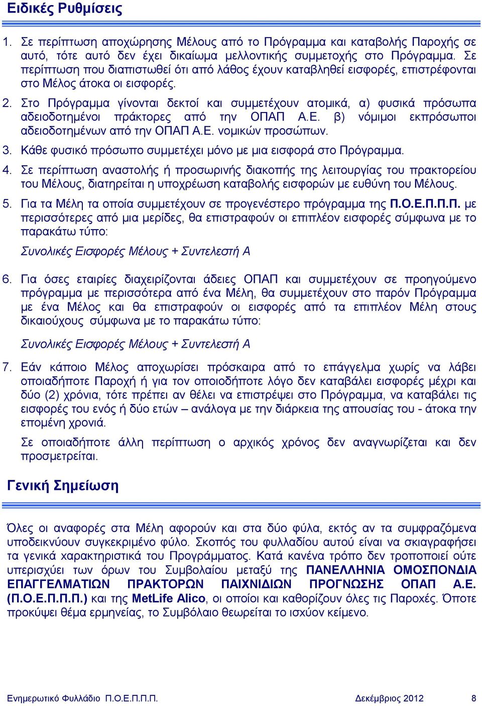 Στο Πρόγραμμα γίνονται δεκτοί και συμμετέχουν ατομικά, α) φυσικά πρόσωπα αδειοδοτημένοι πράκτορες από την ΟΠΑΠ Α.Ε. β) νόμιμοι εκπρόσωποι αδειοδοτημένων από την ΟΠΑΠ Α.Ε. νομικών προσώπων. 3.