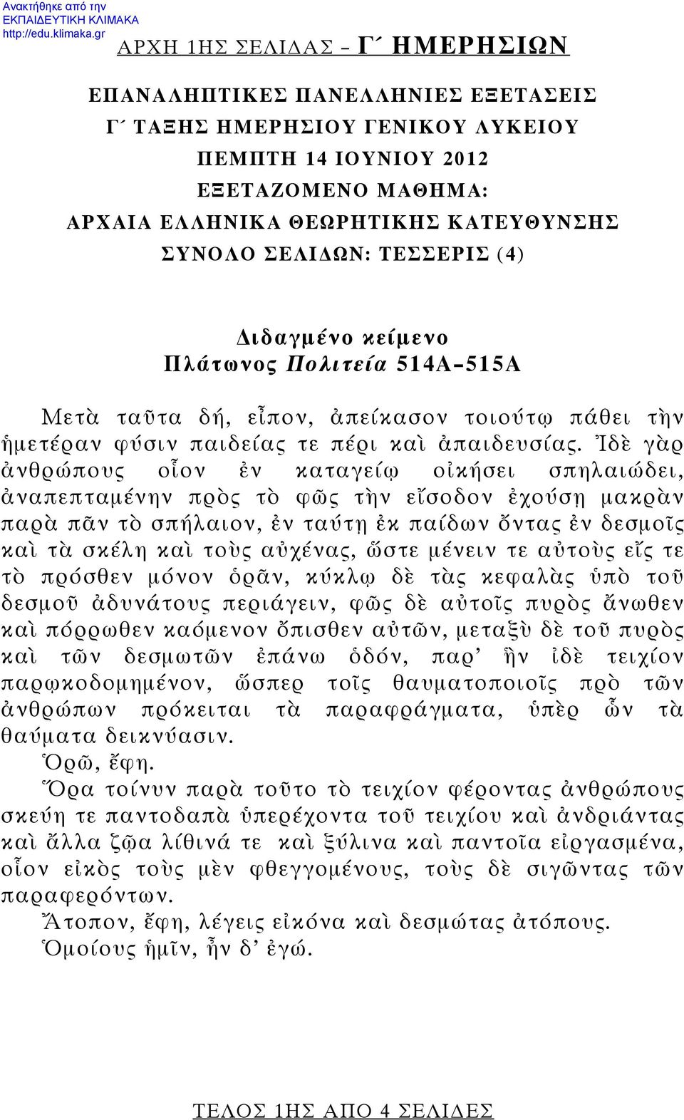 Ἰδὲ γὰρ ἀνθρώπους οἷον ἐν καταγείῳ οἰκήσει σπηλαιώδει, ἀναπεπταμένην πρὸς τὸ φῶς τὴν εἴσοδον ἐχούσῃ μακρὰν παρὰ πᾶν τὸ σπήλαιον, ἐν ταύτῃ ἐκ παίδων ὄντας ἐν δεσμοῖς καὶ τὰ σκέλη καὶ τοὺς αὐχένας,