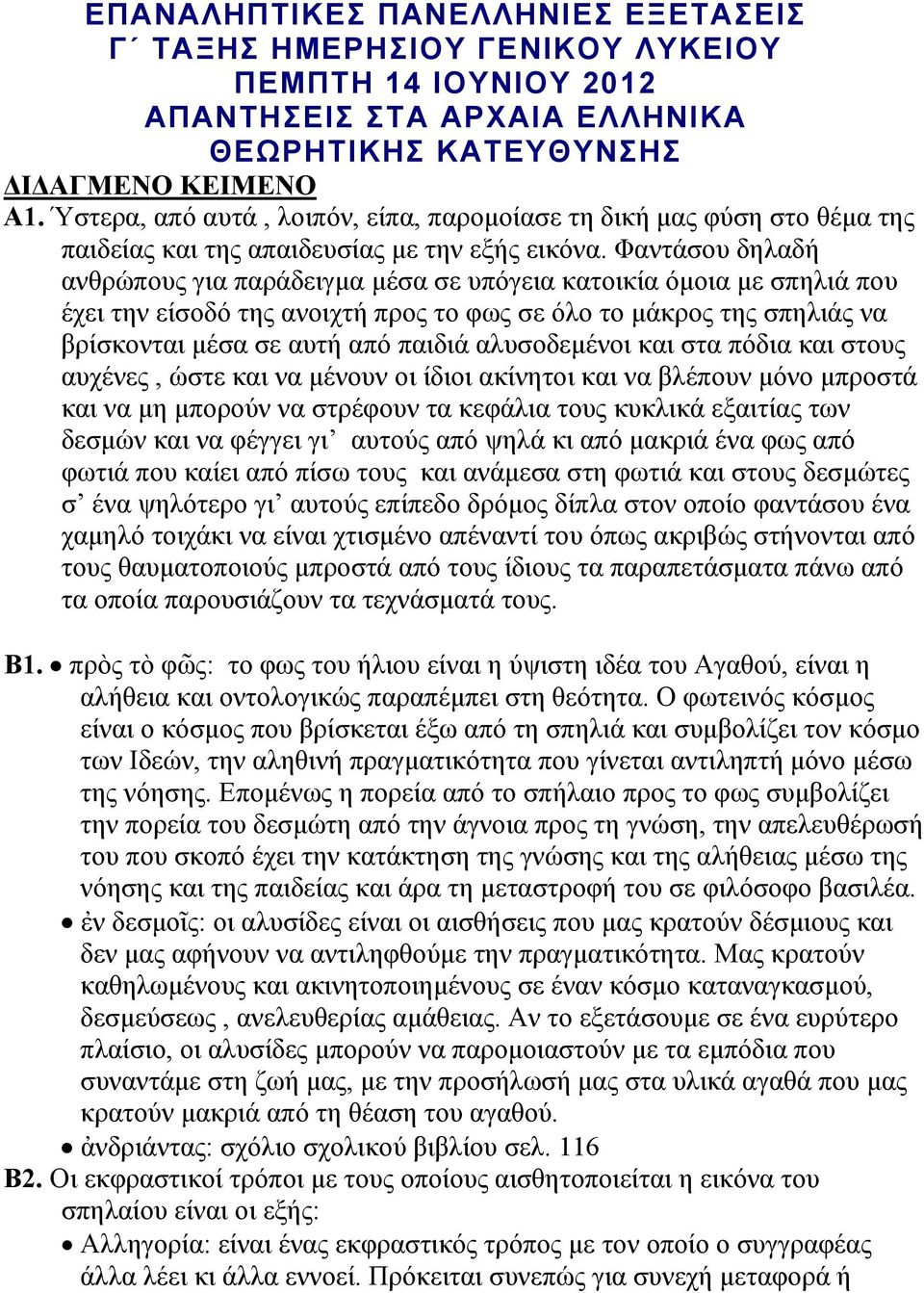 Φαντάσου δηλαδή ανθρώπους για παράδειγμα μέσα σε υπόγεια κατοικία όμοια με σπηλιά που έχει την είσοδό της ανοιχτή προς το φως σε όλο το μάκρος της σπηλιάς να βρίσκονται μέσα σε αυτή από παιδιά