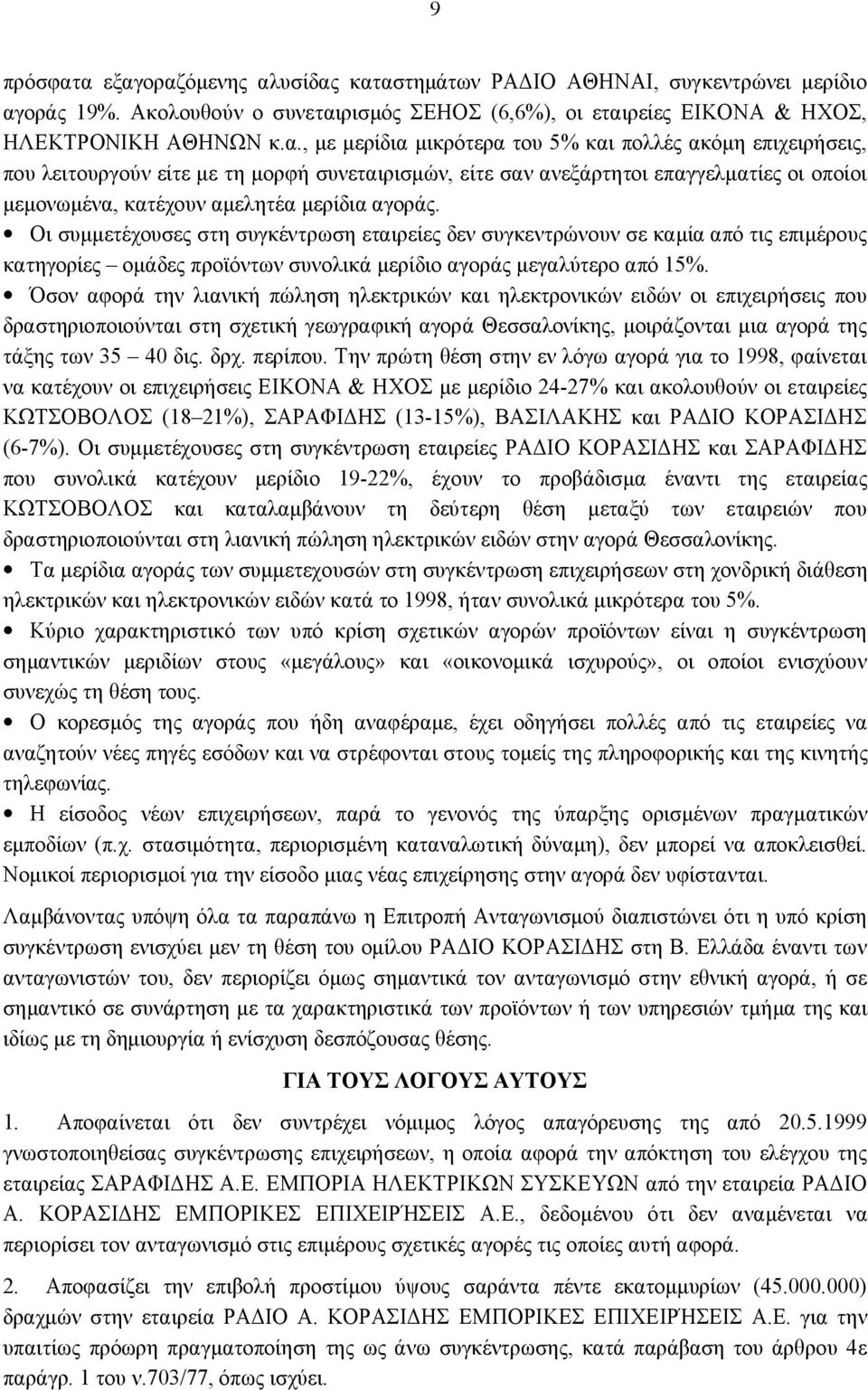 μικρότερα του 5% και πολλές ακόμη επιχειρήσεις, που λειτουργούν είτε με τη μορφή συνεταιρισμών, είτε σαν ανεξάρτητοι επαγγελματίες οι οποίοι μεμονωμένα, κατέχουν αμελητέα μερίδια αγοράς.