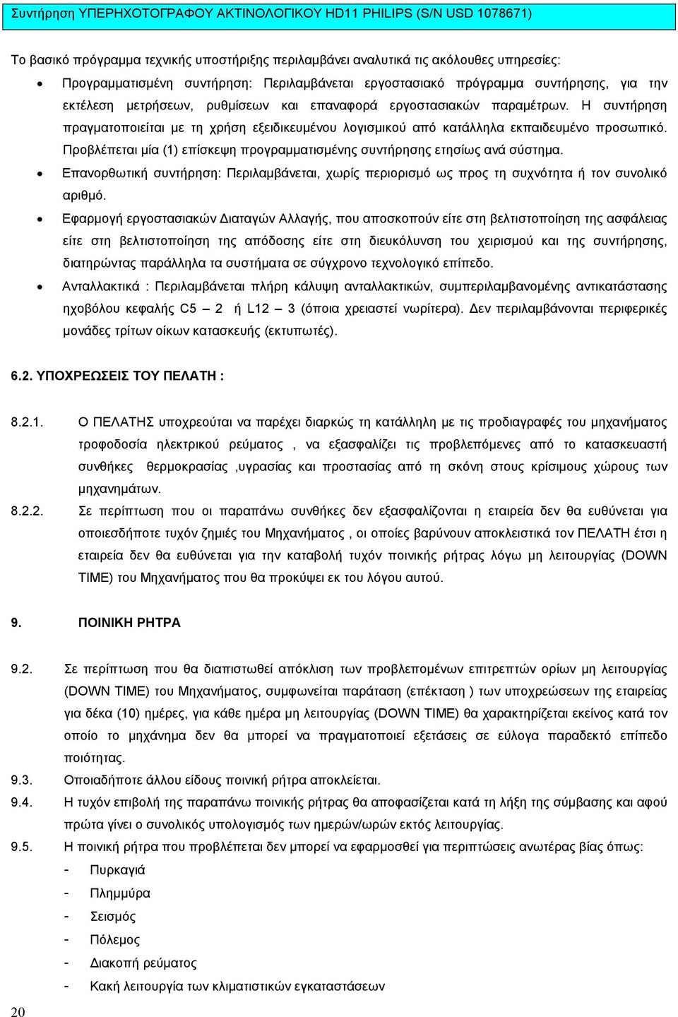 Η συντήρηση πραγµατοποιείται µε τη χρήση εξειδικευµένου λογισµικού από κατάλληλα εκπαιδευµένο προσωπικό. Προβλέπεται µία (1) επίσκεψη προγραµµατισµένης συντήρησης ετησίως ανά σύστηµα.