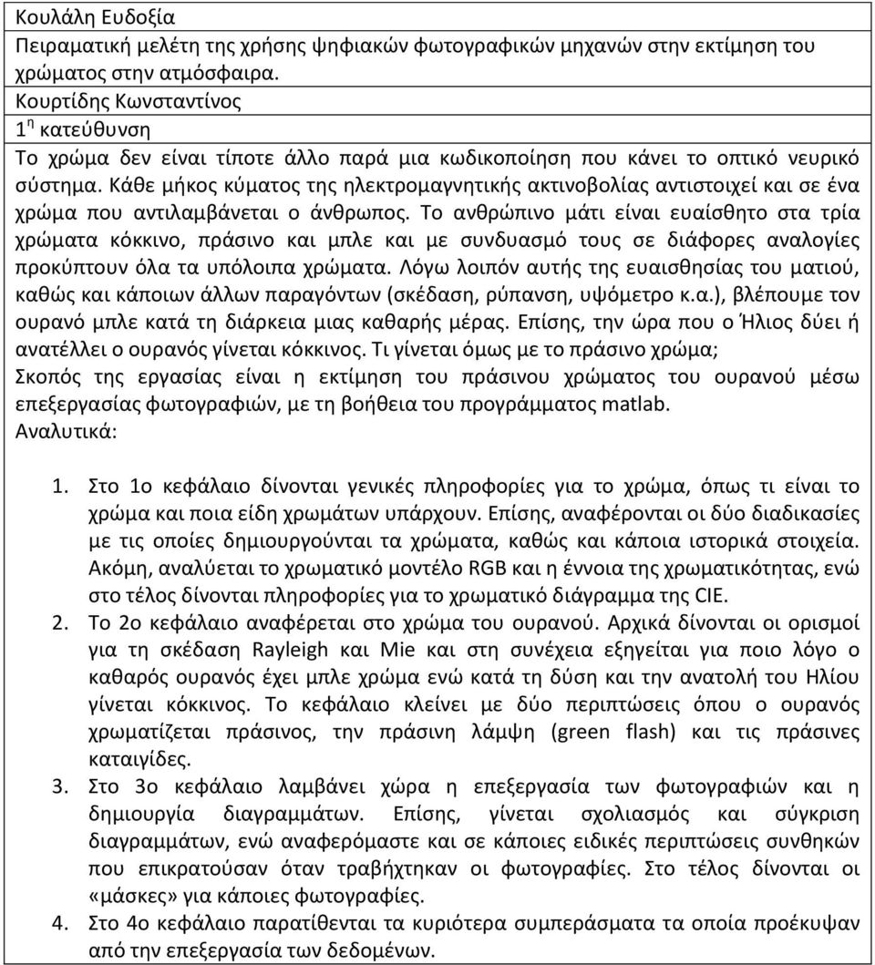 Κάθε μήκος κύματος της ηλεκτρομαγνητικής ακτινοβολίας αντιστοιχεί και σε ένα χρώμα που αντιλαμβάνεται ο άνθρωπος.