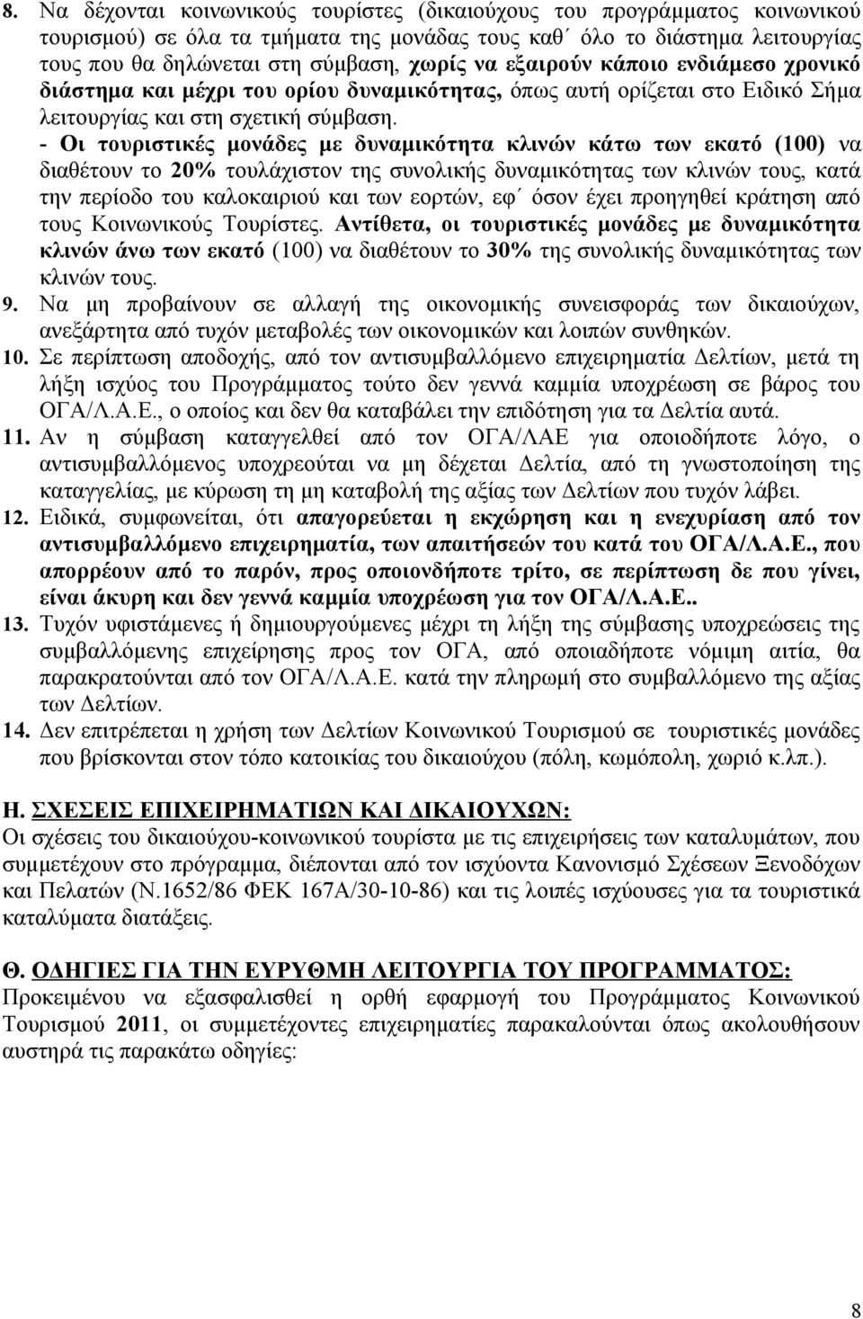 - Οι τουριστικές μονάδες με δυναμικότητα κλινών κάτω των εκατό (100) να διαθέτουν το 20% τουλάχιστον της συνολικής δυναμικότητας των κλινών τους, κατά την περίοδο του καλοκαιριού και των εορτών, εφ