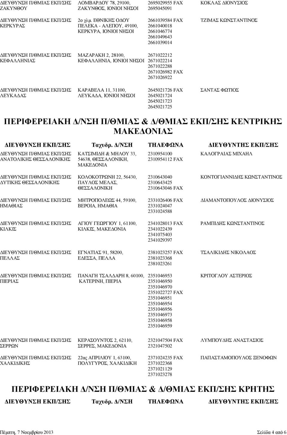 ΚΕΦΑΛΛΗΝΙΑ, ΙΟΝΙΟΙ ΝΗΣΟΙ 2671022214 2671022288 2671026982 FAX 2671026922 ΚΑΡΑΒΕΛΑ 11, 31100, 2645021726 FAX ΣΑΝΤΑΣ ΦΩΤΙΟΣ ΛΕΥΚΑΔΑΣ ΛΕΥΚΑΔΑ, ΙΟΝΙΟΙ ΝΗΣΟΙ 2645021724 2645021723 2645021725 ΠΕΡΙΦΕΡΕΙΑΚΗ