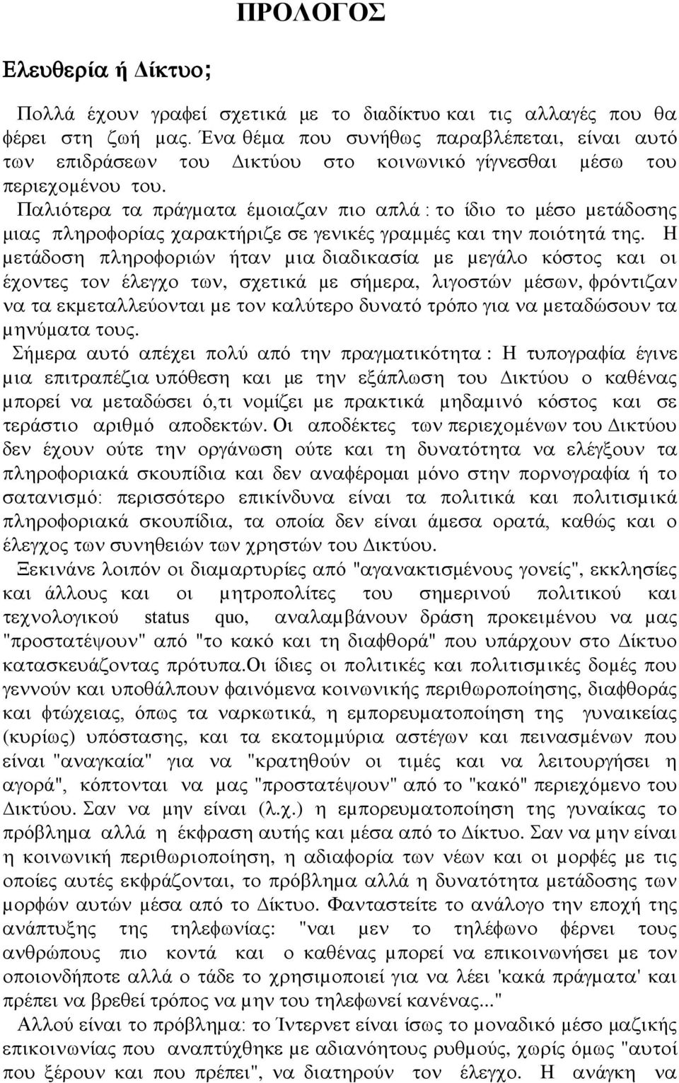 Παλιότερα τα πράγµατα έµοιαζαν πιο απλά : το ίδιο το μέσο µετάδοσης μιας πληροφορίας χαρακτήριζε σε γενικές γραµμές και την ποιότητά της.