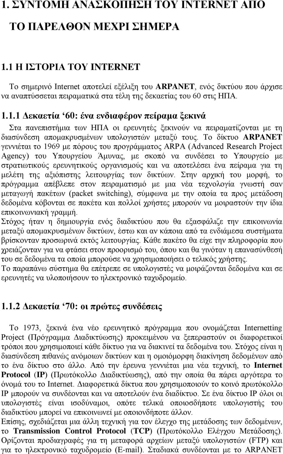 Το δίκτυο ARPANET γεννιέται το 1969 με πόρους του προγράμματος ARPA (Advanced Research Project Agency) του Υπουργείου Άμυνας, με σκοπό να συνδέσει το Υπουργείο με στρατιωτικούς ερευνητικούς