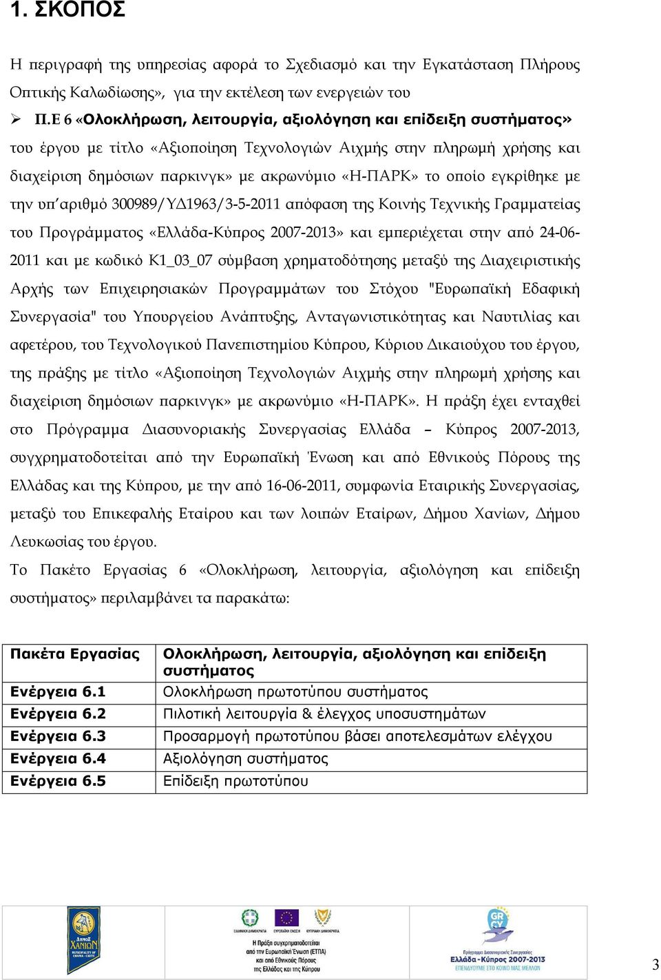 εγκρίθηκε με την υπ αριθμό 300989/ΥΔ1963/3-5-2011 απόφαση της Κοινής Τεχνικής Γραμματείας του Προγράμματος «Ελλάδα-Κύπρος 2007-2013» και εμπεριέχεται στην από 24-06- 2011 και με κωδικό Κ1_03_07