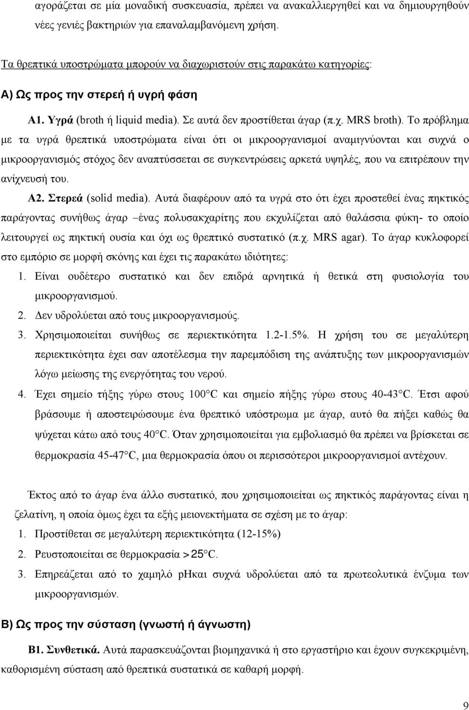Το πρόβλημα με τα υγρά θρεπτικά υποστρώματα είναι ότι οι μικροοργανισμοί αναμιγνύονται και συχνά ο μικροοργανισμός στόχος δεν αναπτύσσεται σε συγκεντρώσεις αρκετά υψηλές, που να επιτρέπουν την