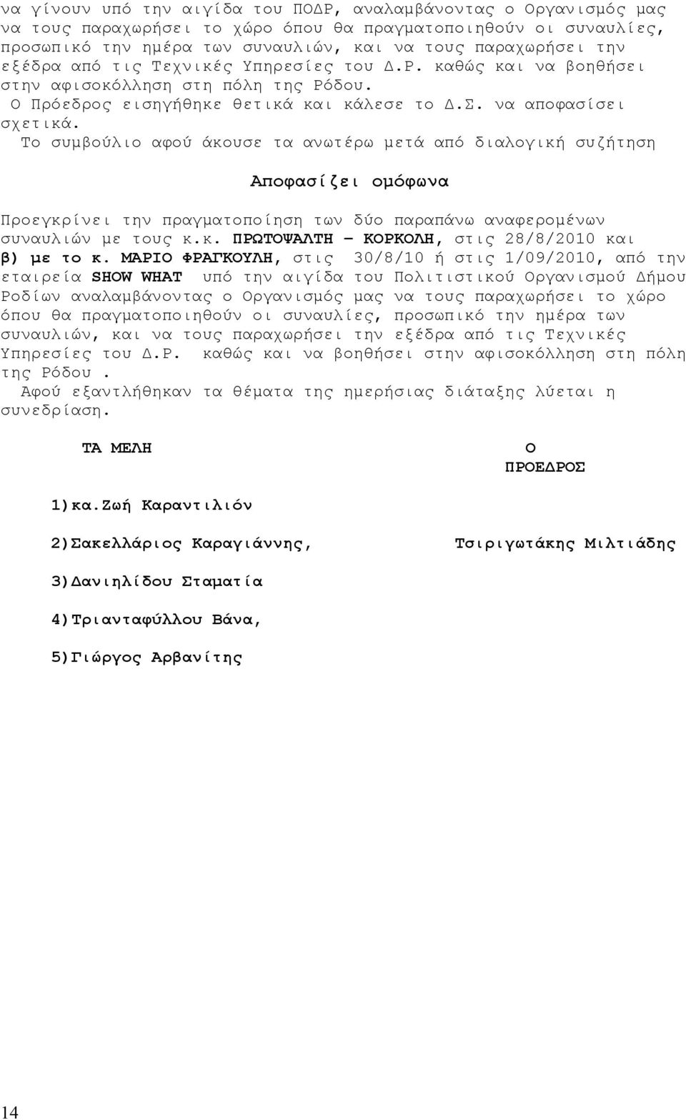 Το συμβούλιο αφού άκουσε τα ανωτέρω μετά από διαλογική συζήτηση Αποφασίζει ομόφωνα Προεγκρίνει την πραγματοποίηση των δύο παραπάνω αναφερομένων συναυλιών με τους κ.κ. ΠΡΩΤΟΨΑΛΤΗ ΚΟΡΚΟΛΗ, στις 28/8/2010 και β) με το κ.