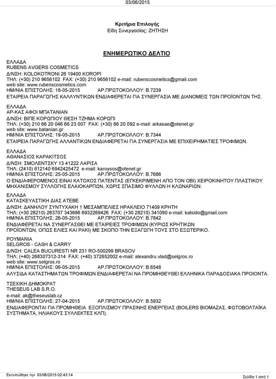 ΑΡ-ΚΑΣ ΑΦΟΙ ΜΠΑΤΑΝΙΑΝ Δ/ΝΣΗ: ΒΙΠΕ ΚΟΡΩΠΙΟΥ ΘΕΣΗ ΤΖΗΜΑ ΚΟΡΩΠΙ ΤΗΛ: (+30) 210 66 20 046 66 23 007 FAX: (+30) 66 20 092 e-mail: arkasae@otenet.gr web site: www.batanian.