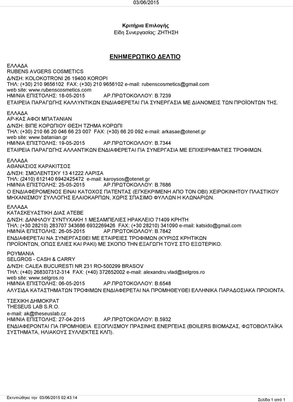 ΑΡ-ΚΑΣ ΑΦΟΙ ΜΠΑΤΑΝΙΑΝ Δ/ΝΣΗ: ΒΙΠΕ ΚΟΡΩΠΙΟΥ ΘΕΣΗ ΤΖΗΜΑ ΚΟΡΩΠΙ ΤΗΛ: (+30) 210 66 20 046 66 23 007 FAX: (+30) 66 20 092 e-mail: arkasae@otenet.gr web site: www.batanian.