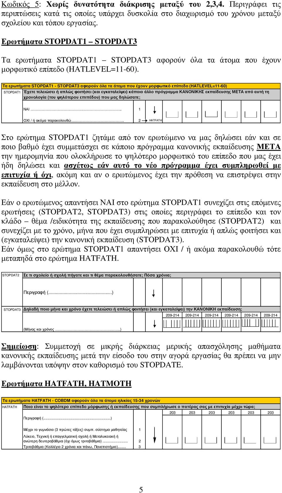 Τα ερωτήµατα STOPDAT1 - STΟPDAT3 αφορούν όλα τα άτοµα που έχουν µορφωτικό επίπεδο (HATLEVEL=11-60) STOPDAT1 Έχετε τελειώσει ή απλώς φοιτήσει (και εγκαταλείψει) κάποιο άλλο πρόγραµµα ΚΑΝΟΝΙΚΗΣ