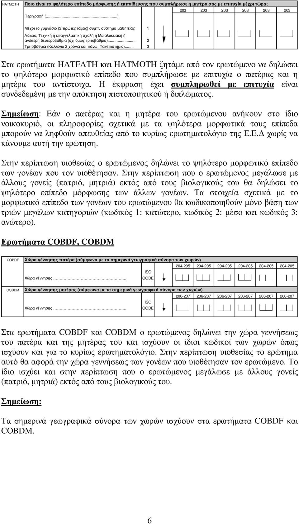 .. 3 Στα ερωτήµατα HATFATH και HATMOTH ζητάµε από τον ερωτώµενο να δηλώσει το ψηλότερο µορφωτικό επίπεδο που συµπλήρωσε µε επιτυχία ο πατέρας και η µητέρα του αντίστοιχα.