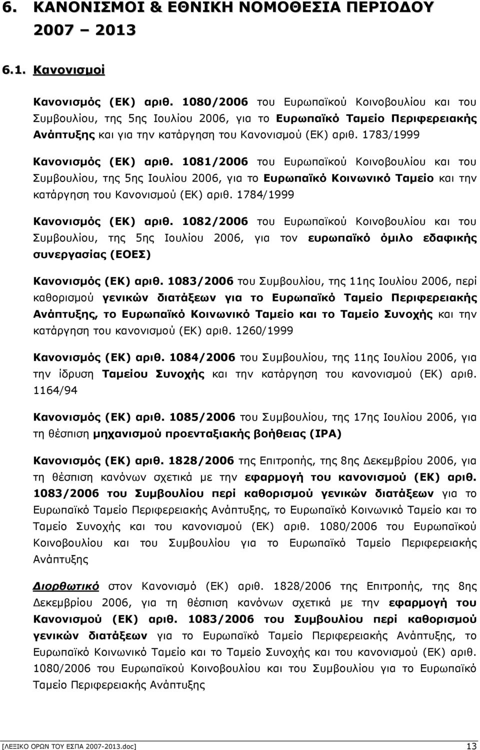 1783/1999 Κανονισµός (ΕΚ) αριθ. 1081/2006 του Ευρωπαϊκού Κοινοβουλίου και του Συµβουλίου, της 5ης Ιουλίου 2006, για το Ευρωπαϊκό Κοινωνικό Ταµείο και την κατάργηση του Κανονισµού (ΕΚ) αριθ.