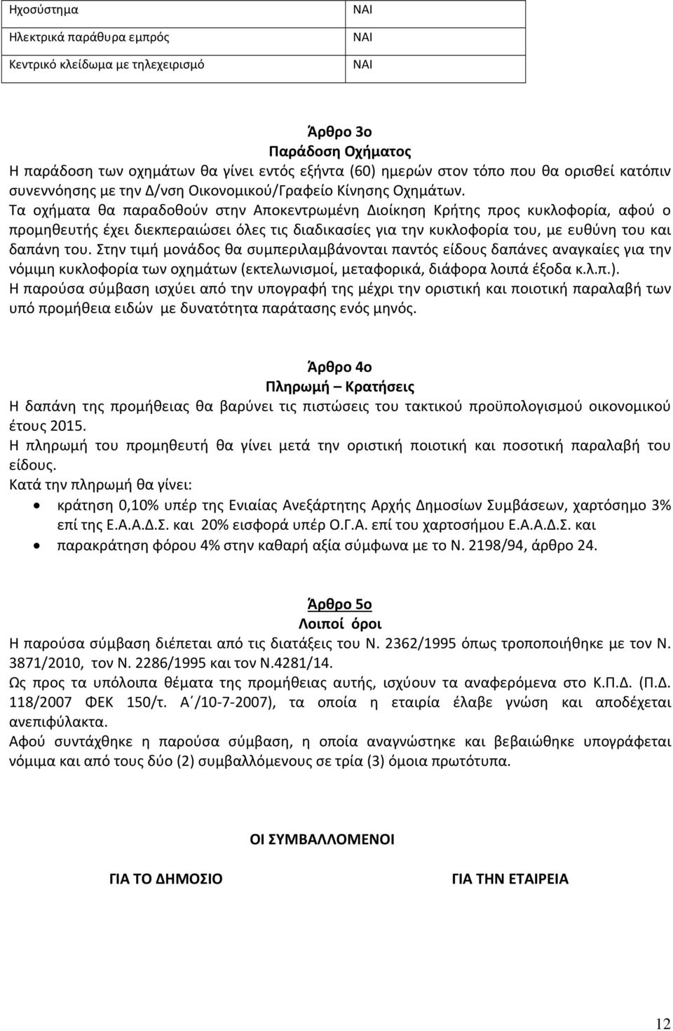 Τα οχήματα θα παραδοθούν στην Αποκεντρωμένη Διοίκηση Κρήτης προς κυκλοφορία, αφού ο προμηθευτής έχει διεκπεραιώσει όλες τις διαδικασίες για την κυκλοφορία του, με ευθύνη του και δαπάνη του.