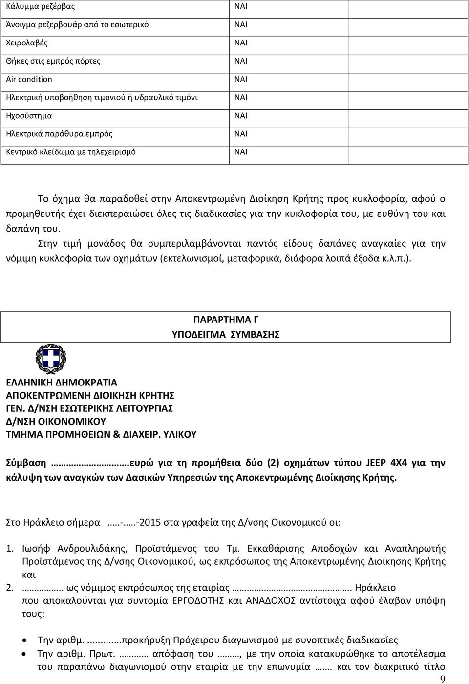 δαπάνη του. Στην τιμή μονάδος θα συμπεριλαμβάνονται παντός είδους δαπάνες αναγκαίες για την νόμιμη κυκλοφορία των οχημάτων (εκτελωνισμοί, μεταφορικά, διάφορα λοιπά έξοδα κ.λ.π.).