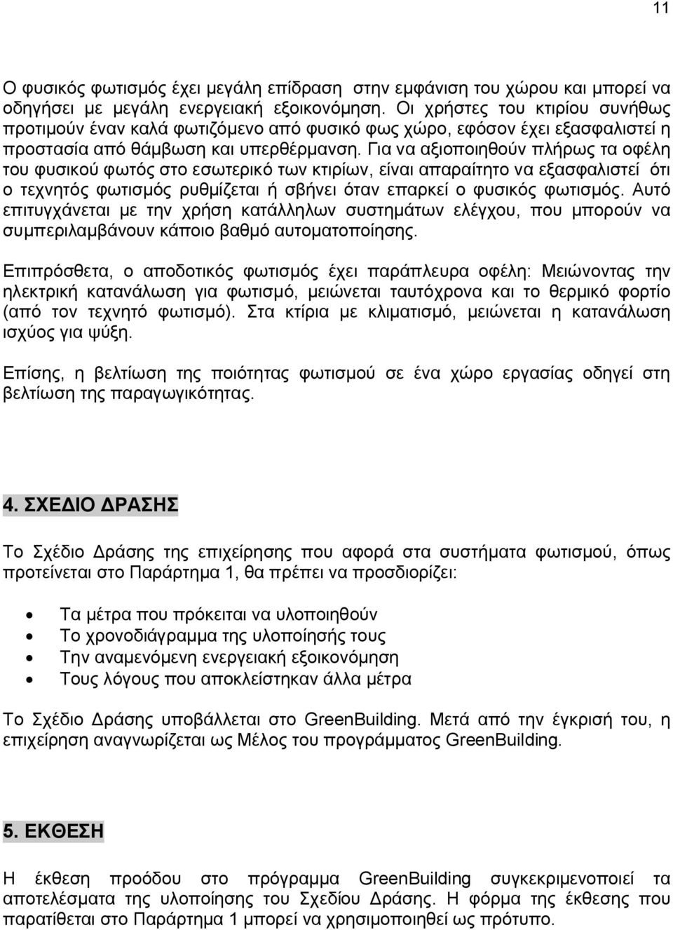 Για να αξιοποιηθούν πλήρως τα οφέλη του φυσικού φωτός στο εσωτερικό των κτιρίων, είναι απαραίτητο να εξασφαλιστεί ότι ο τεχνητός φωτισμός ρυθμίζεται ή σβήνει όταν επαρκεί ο φυσικός φωτισμός.