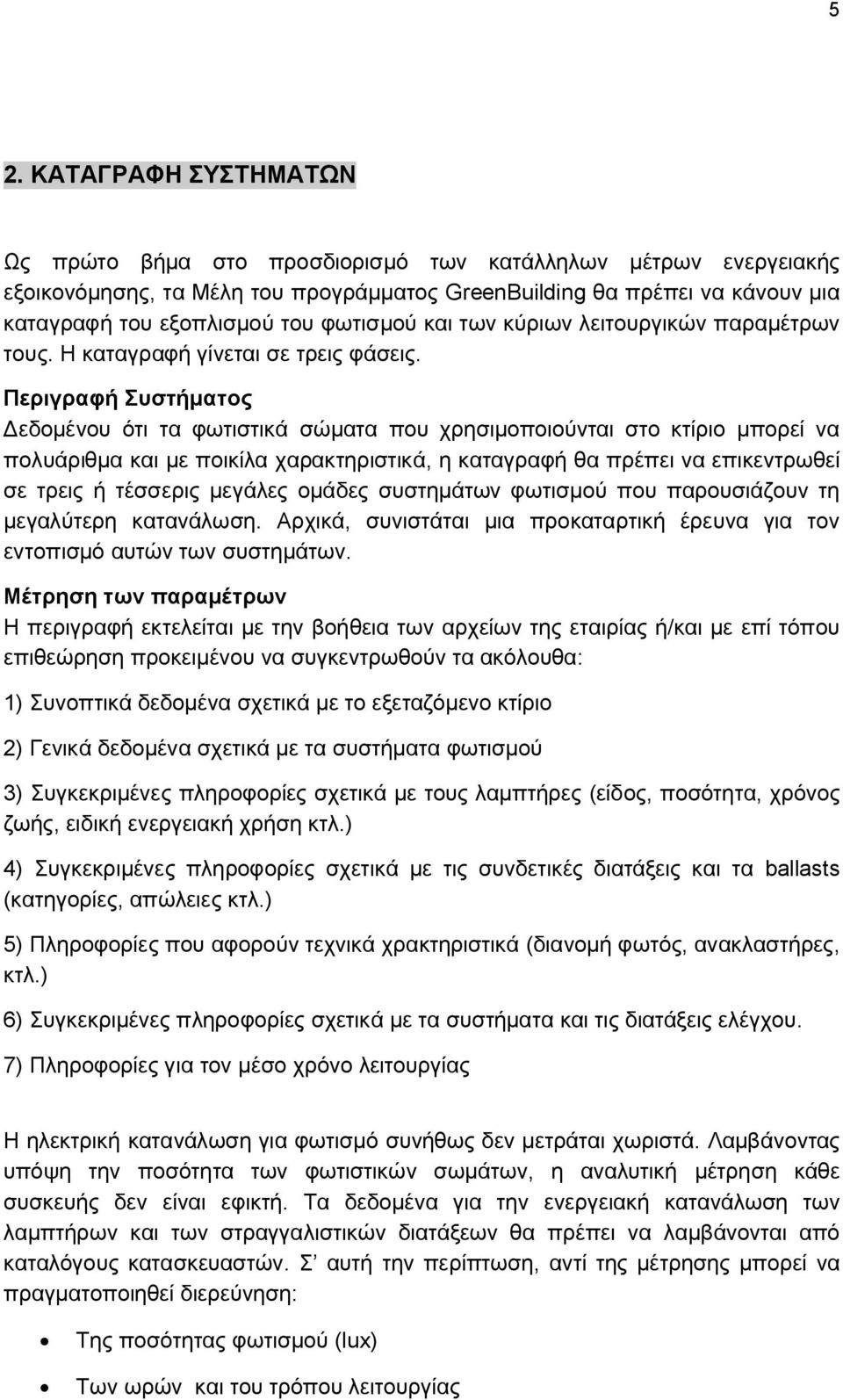 Περιγραφή Συστήματος Δεδομένου ότι τα φωτιστικά σώματα που χρησιμοποιούνται στο κτίριο μπορεί να πολυάριθμα και με ποικίλα χαρακτηριστικά, η καταγραφή θα πρέπει να επικεντρωθεί σε τρεις ή τέσσερις