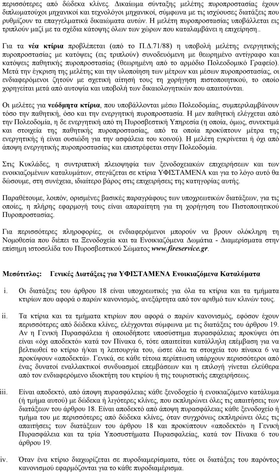 Η μελέτη πυροπροστασίας υποβάλλεται εις τριπλούν μαζί με τα σχέδια κάτοψης όλων των χώρων που καταλαμβάνει η επιχείρηση.. Για τα νέα κτίρια προβλέπεται (από το Π.Δ.