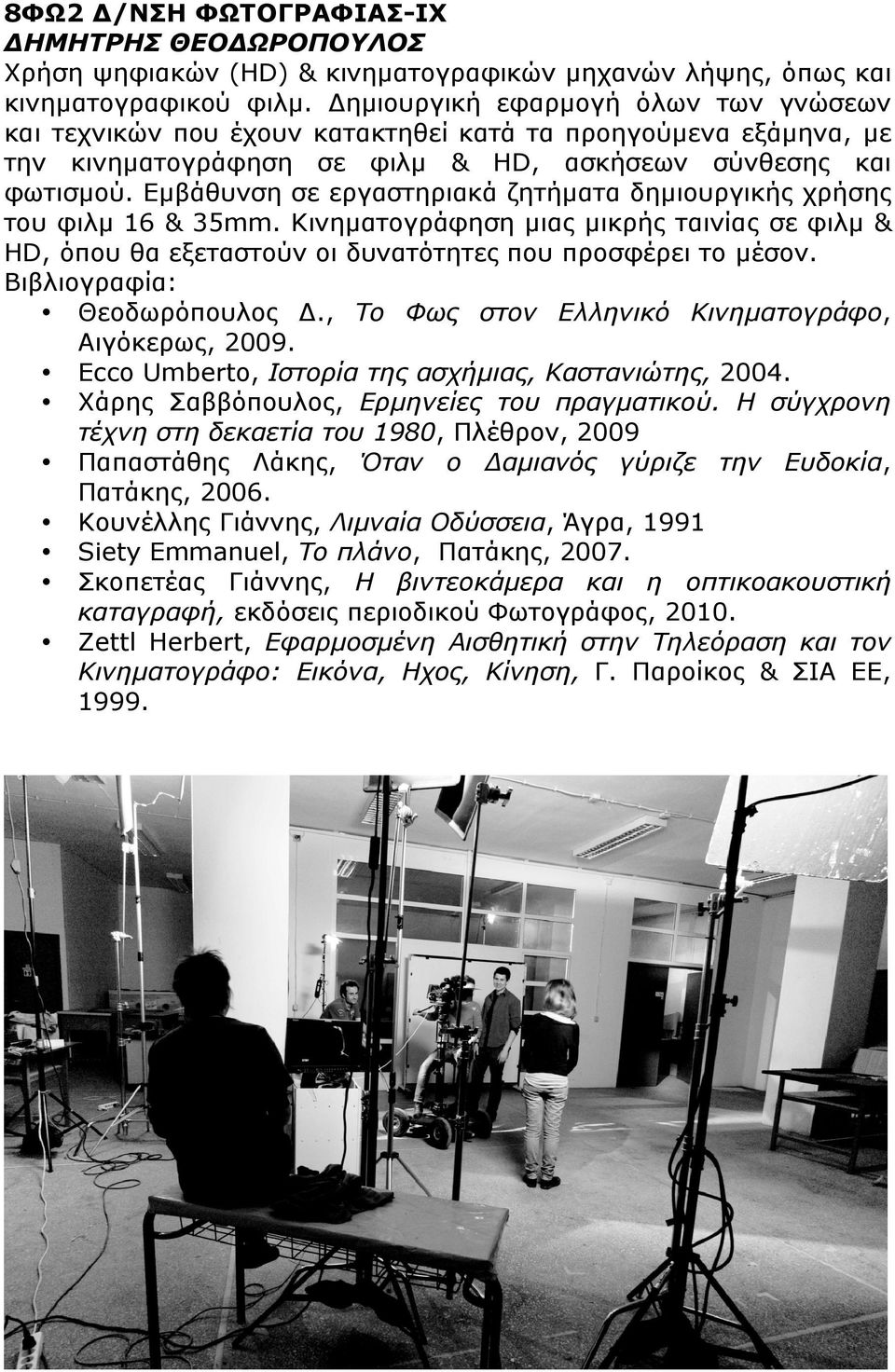 Εµβάθυνση σε εργαστηριακά ζητήµατα δηµιουργικής χρήσης του φιλµ 16 & 35mm. Κινηµατογράφηση µιας µικρής ταινίας σε φιλµ & HD, όπου θα εξεταστούν οι δυνατότητες που προσφέρει το µέσον.