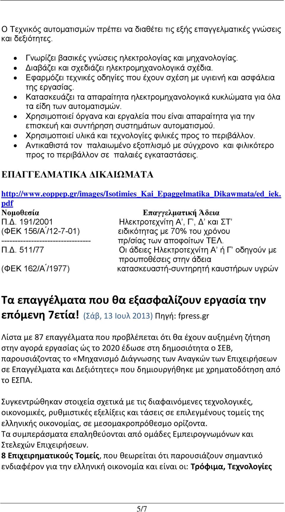 Χρησιμοποιεί όργανα και εργαλεία που είναι απαραίτητα για την επισκευή και συντήρηση συστημάτων αυτοματισμού. Χρησιμοποιεί υλικά και τεχνολογίες φιλικές προς το περιβάλλον.