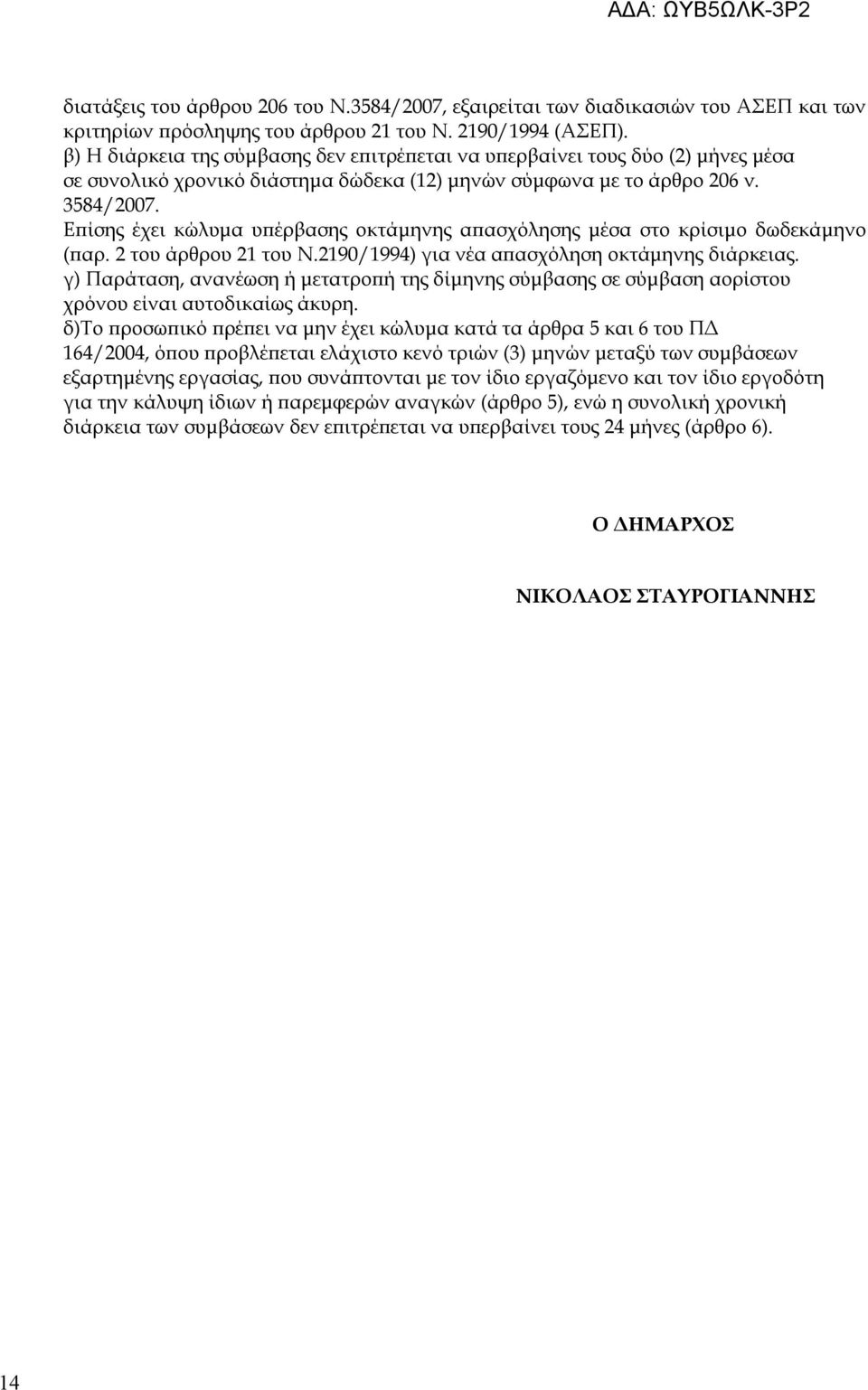 Επίσης έχει κώλυμα υπέρβασης οκτάμηνης απασχόλησης μέσα στο κρίσιμο δωδεκάμηνο (παρ. 2 του άρθρου 21 του Ν.2190/1994) για νέα απασχόληση οκτάμηνης διάρκειας.